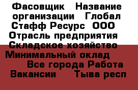 Фасовщик › Название организации ­ Глобал Стафф Ресурс, ООО › Отрасль предприятия ­ Складское хозяйство › Минимальный оклад ­ 55 000 - Все города Работа » Вакансии   . Тыва респ.